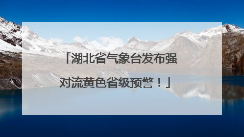湖北省气象台发布强对流黄色省级预警！