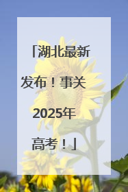 湖北最新发布！事关2025年高考！