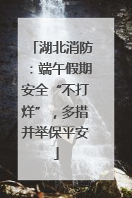 湖北消防：端午假期安全“不打烊”，多措并举保平安