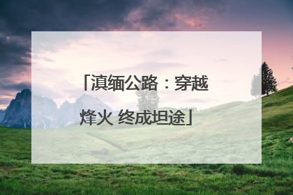 滇缅公路：穿越烽火 终成坦途