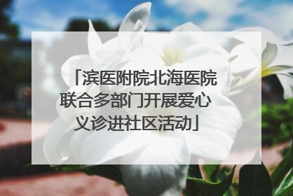 滨医附院北海医院联合多部门开展爱心义诊进社区活动