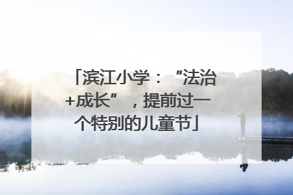 滨江小学：“法治+成长”，提前过一个特别的儿童节