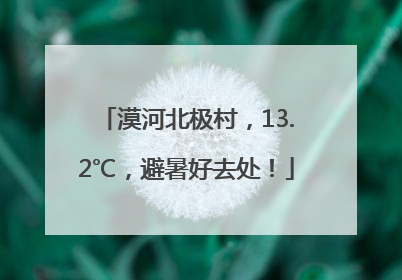 漠河北极村，13.2℃，避暑好去处！