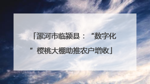 漯河市临颍县：“数字化”樱桃大棚助推农户增收