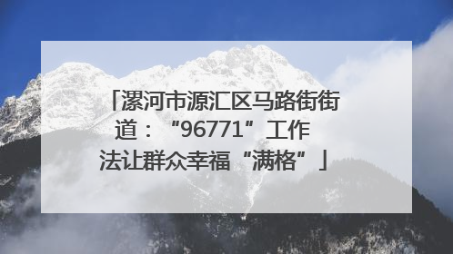 漯河市源汇区马路街街道：“96771”工作法让群众幸福“满格”