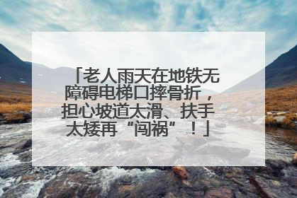 老人雨天在地铁无障碍电梯口摔骨折，担心坡道太滑、扶手太矮再“闯祸”！