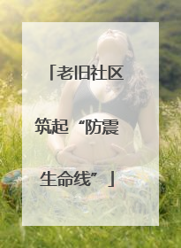 老旧社区筑起“防震生命线”
