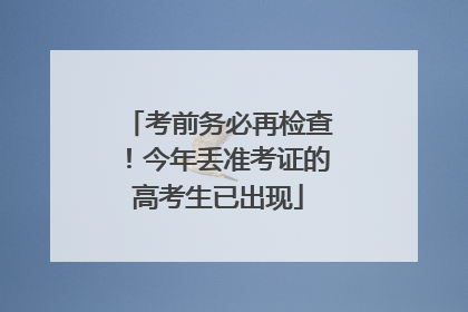 考前务必再检查！今年丢准考证的高考生已出现