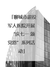聊城市退役军人医院开展“庆七一 颂党恩”系列活动