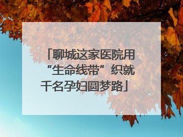 聊城这家医院用“生命线带”织就千名孕妇圆梦路