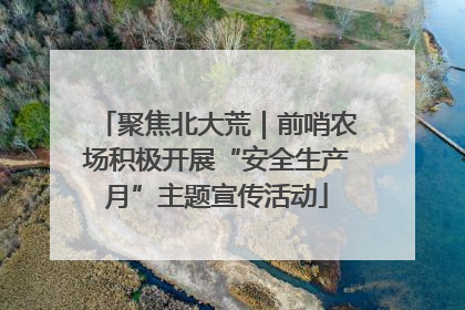聚焦北大荒｜前哨农场积极开展“安全生产月”主题宣传活动