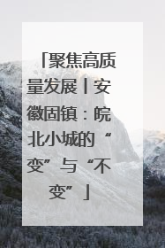聚焦高质量发展丨安徽固镇：皖北小城的“变”与“不变”