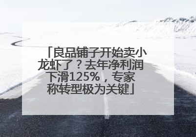 良品铺子开始卖小龙虾了？去年净利润下滑125%，专家称转型极为关键