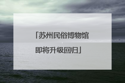 苏州民俗博物馆即将升级回归