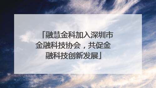 融慧金科加入深圳市金融科技协会，共促金融科技创新发展