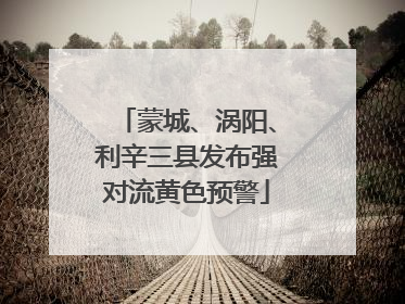 蒙城、涡阳、利辛三县发布强对流黄色预警