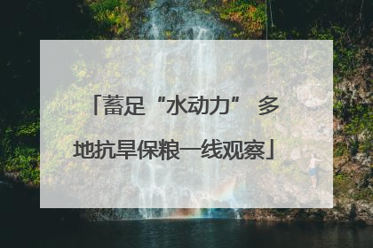 蓄足“水动力” 多地抗旱保粮一线观察
