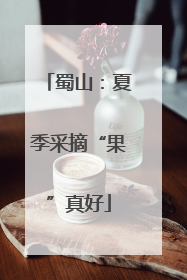 蜀山：夏季采摘“果”真好