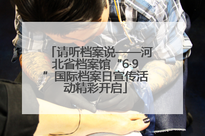 请听档案说——河北省档案馆“6·9”国际档案日宣传活动精彩开启
