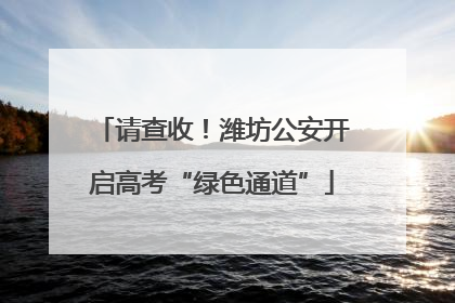 请查收！潍坊公安开启高考“绿色通道”