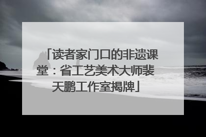 读者家门口的非遗课堂：省工艺美术大师裴天鹏工作室揭牌