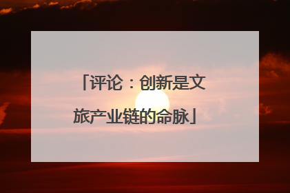 评论：创新是文旅产业链的命脉