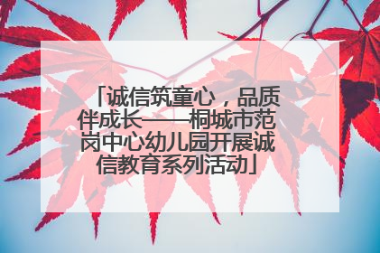 诚信筑童心，品质伴成长——桐城市范岗中心幼儿园开展诚信教育系列活动