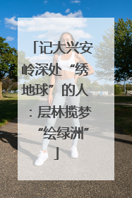 记大兴安岭深处“绣地球”的人：层林揽梦“绘绿洲”