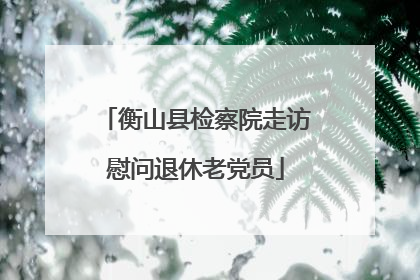 衡山县检察院走访慰问退休老党员