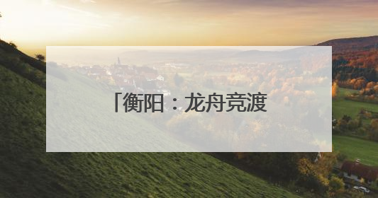 衡阳：龙舟竞渡迎端午 交警全力护“舟”全