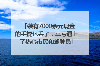装有7000余元现金的手提包丢了，幸亏遇上了热心市民和驾驶员
