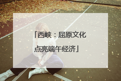 西峡：屈原文化点亮端午经济