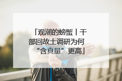 观潮的螃蟹丨干部回故土调研为何“含真量”更高