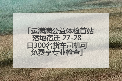 运满满公益体检首站落地宿迁 27-28日300名货车司机可免费享专业检查
