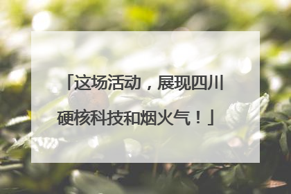 这场活动，展现四川硬核科技和烟火气！