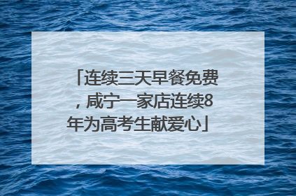 连续三天早餐免费，咸宁一家店连续8年为高考生献爱心
