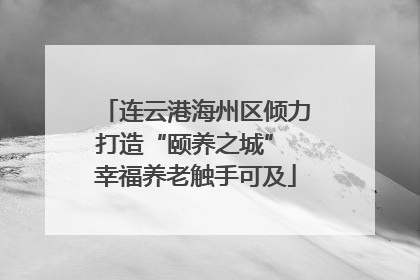 连云港海州区倾力打造“颐养之城” 幸福养老触手可及