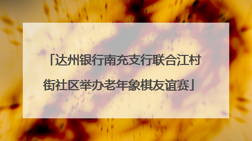 达州银行南充支行联合江村街社区举办老年象棋友谊赛