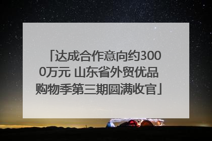 达成合作意向约3000万元 山东省外贸优品购物季第三期圆满收官