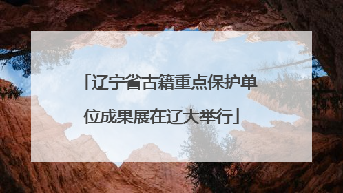 辽宁省古籍重点保护单位成果展在辽大举行