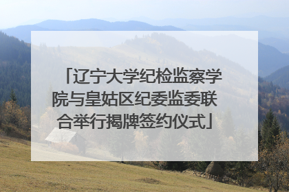辽宁大学纪检监察学院与皇姑区纪委监委联合举行揭牌签约仪式