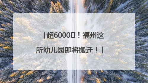 超6000㎡！福州这所幼儿园即将搬迁！