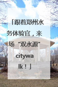 跟着郑州水务体验官，来场“双水源”citywalk！