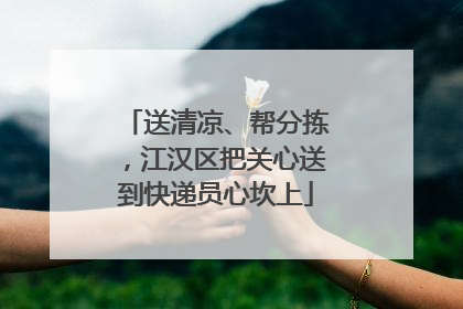 送清凉、帮分拣，江汉区把关心送到快递员心坎上