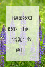 避暑冷知识③｜山间“冷湖”效应