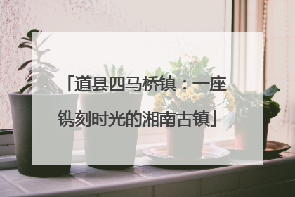 道县四马桥镇：一座镌刻时光的湘南古镇