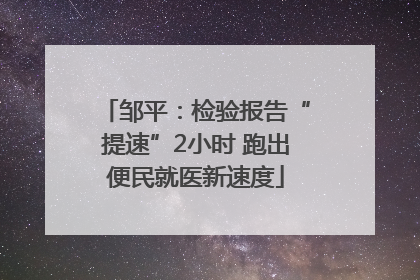 邹平：检验报告“提速”2小时 跑出便民就医新速度