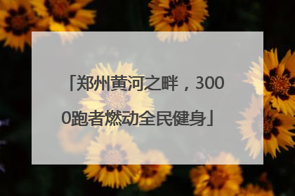 郑州黄河之畔，3000跑者燃动全民健身