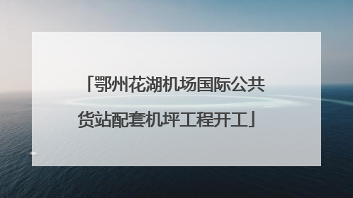 鄂州花湖机场国际公共货站配套机坪工程开工