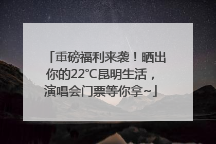 重磅福利来袭！晒出你的22℃昆明生活，演唱会门票等你拿~